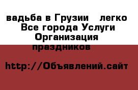 Cвадьба в Грузии - легко! - Все города Услуги » Организация праздников   